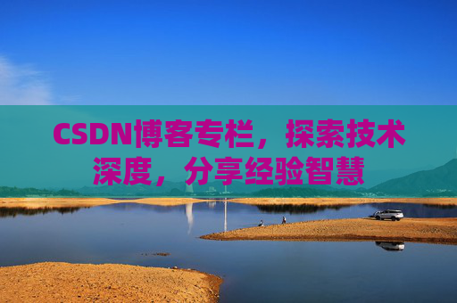 CSDN博客专栏，探索技术深度，分享经验智慧