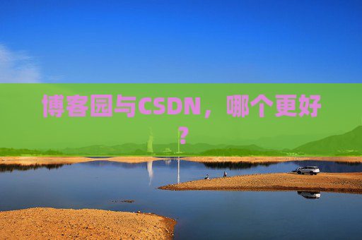 博客园与CSDN，哪个更好？
