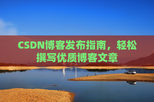 CSDN博客发布指南，轻松撰写优质博客文章