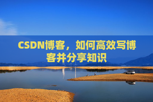 CSDN博客，如何高效写博客并分享知识