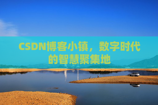 CSDN博客小镇,数字时代的智慧聚集地